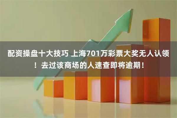 配资操盘十大技巧 上海701万彩票大奖无人认领！去过该商场的人速查即将逾期！