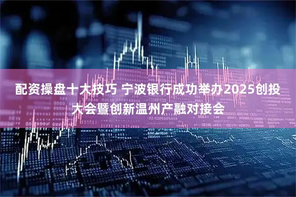 配资操盘十大技巧 宁波银行成功举办2025创投大会暨创新温州产融对接会