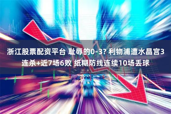 浙江股票配资平台 耻辱的0-3? 利物浦遭水晶宫3连杀+近7场6败 纸糊防线连续10场丢球