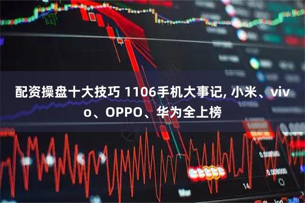 配资操盘十大技巧 1106手机大事记, 小米、vivo、OPPO、华为全上榜