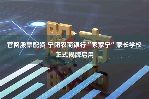 官网股票配资 宁阳农商银行“家家宁”家长学校正式揭牌启用