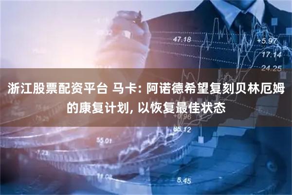 浙江股票配资平台 马卡: 阿诺德希望复刻贝林厄姆的康复计划, 以恢复最佳状态