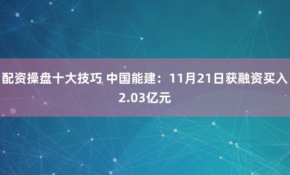 配资操盘十大技巧 中国能建：11月21日获融资买入2.03亿元