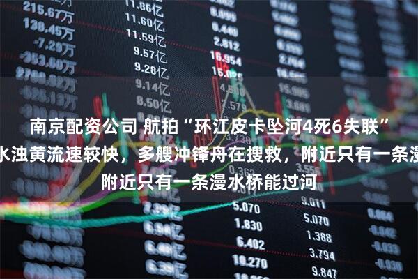 南京配资公司 航拍“环江皮卡坠河4死6失联”事发地：河水浊黄流速较快，多艘冲锋舟在搜救，附近只有一条漫水桥能过河