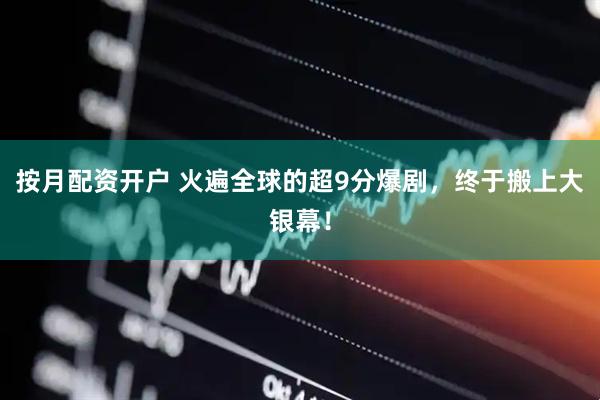 按月配资开户 火遍全球的超9分爆剧，终于搬上大银幕！