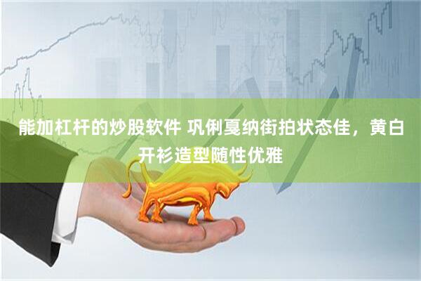 能加杠杆的炒股软件 巩俐戛纳街拍状态佳，黄白开衫造型随性优雅